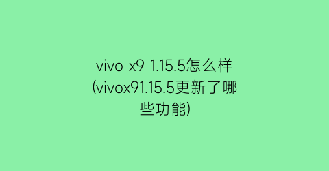 vivox91.15.5怎么样(vivox91.15.5更新了哪些功能)